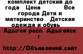 комплект детский до года › Цена ­ 1 000 - Все города Дети и материнство » Детская одежда и обувь   . Адыгея респ.,Адыгейск г.